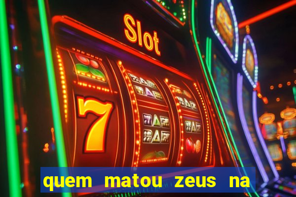 quem matou zeus na mitologia grega